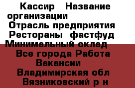 Кассир › Название организации ­ Burger King › Отрасль предприятия ­ Рестораны, фастфуд › Минимальный оклад ­ 1 - Все города Работа » Вакансии   . Владимирская обл.,Вязниковский р-н